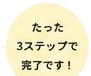 たった3ステップで完了です！